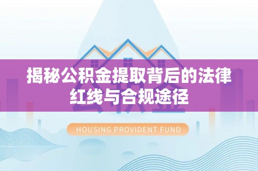 娄星揭秘公积金提取背后的法律红线与合规途径