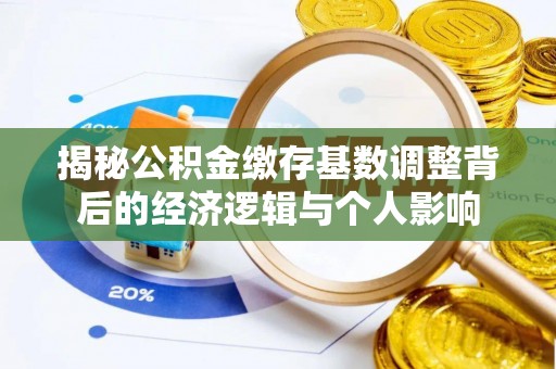 娄星揭秘公积金缴存基数调整背后的经济逻辑与个人影响