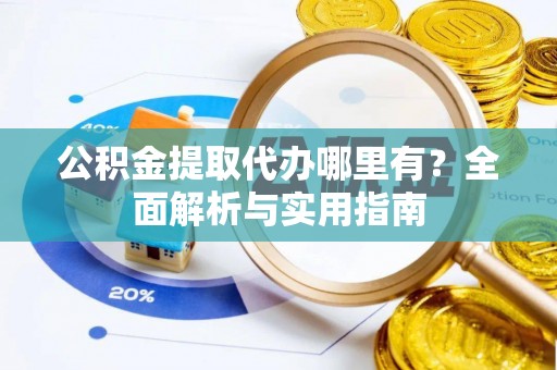 娄星公积金提取代办哪里有？全面解析与实用指南