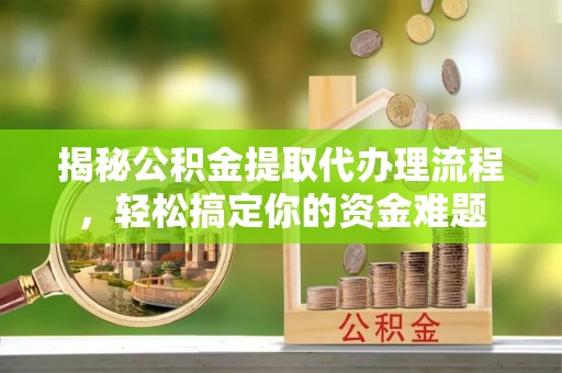 娄星揭秘公积金提取代办理流程，轻松搞定你的资金难题