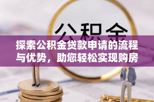 娄星探索公积金贷款申请的流程与优势，助您轻松实现购房梦想