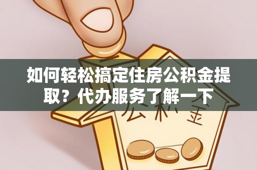 娄星如何轻松搞定住房公积金提取？代办服务了解一下