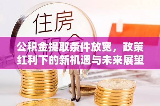 娄星公积金提取条件放宽，政策红利下的新机遇与未来展望