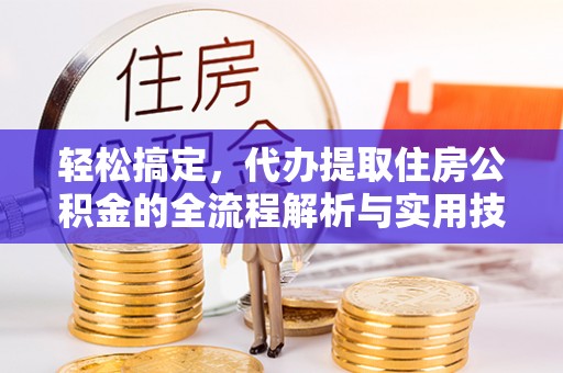 娄星轻松搞定，代办提取住房公积金的全流程解析与实用技巧
