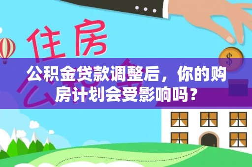 娄星公积金贷款调整后，你的购房计划会受影响吗？