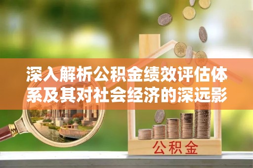 娄星深入解析公积金绩效评估体系及其对社会经济的深远影响