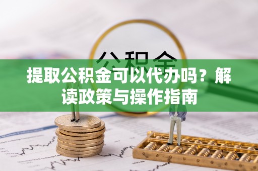 娄星提取公积金可以代办吗？解读政策与操作指南