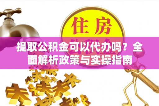 娄星提取公积金可以代办吗？全面解析政策与实操指南
