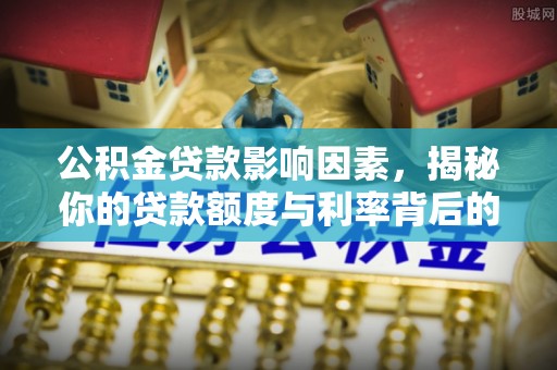 娄星公积金贷款影响因素，揭秘你的贷款额度与利率背后的秘密