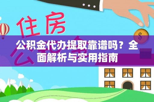 娄星公积金代办提取靠谱吗？全面解析与实用指南