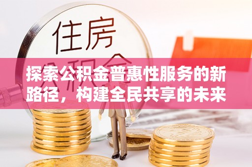 娄星探索公积金普惠性服务的新路径，构建全民共享的未来