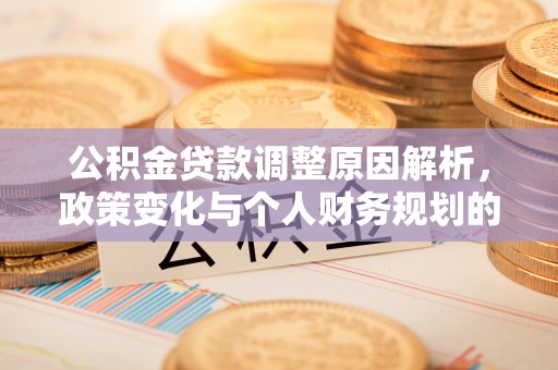 娄星公积金贷款调整原因解析，政策变化与个人财务规划的影响