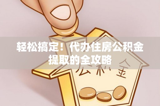 娄星轻松搞定！代办住房公积金提取的全攻略