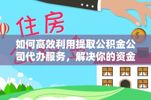 娄星如何高效利用提取公积金公司代办服务，解决你的资金难题