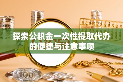 娄星探索公积金一次性提取代办的便捷与注意事项
