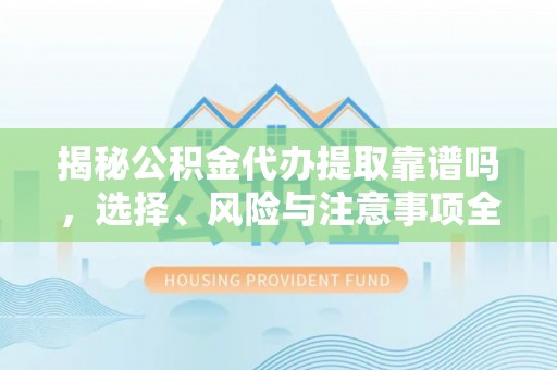 娄星揭秘公积金代办提取靠谱吗，选择、风险与注意事项全解析