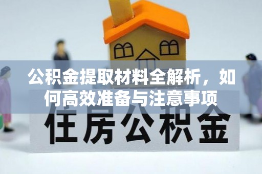 娄星公积金提取材料全解析，如何高效准备与注意事项