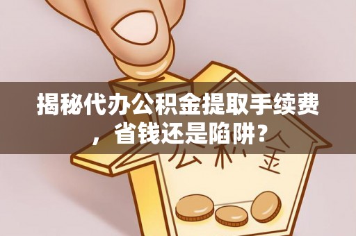 娄星揭秘代办公积金提取手续费，省钱还是陷阱？