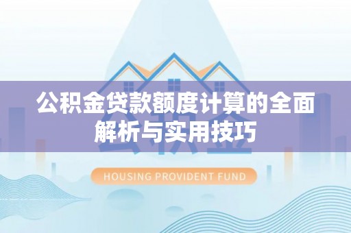 娄星公积金贷款额度计算的全面解析与实用技巧