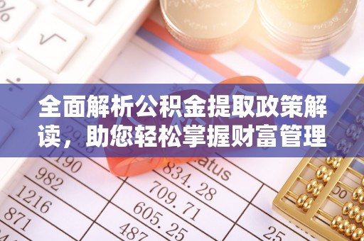 娄星全面解析公积金提取政策解读，助您轻松掌握财富管理新方向