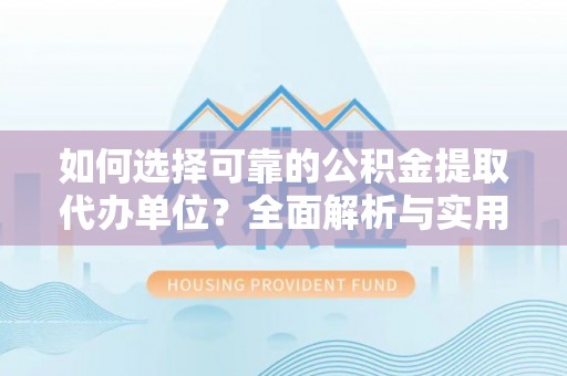 娄星如何选择可靠的公积金提取代办单位？全面解析与实用指南