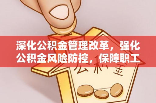 娄星深化公积金管理改革，强化公积金风险防控，保障职工权益