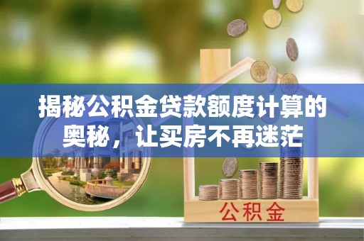 娄星揭秘公积金贷款额度计算的奥秘，让买房不再迷茫