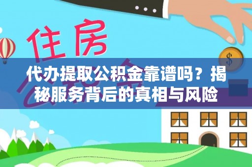 娄星代办提取公积金靠谱吗？揭秘服务背后的真相与风险
