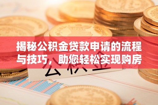 娄星揭秘公积金贷款申请的流程与技巧，助您轻松实现购房梦