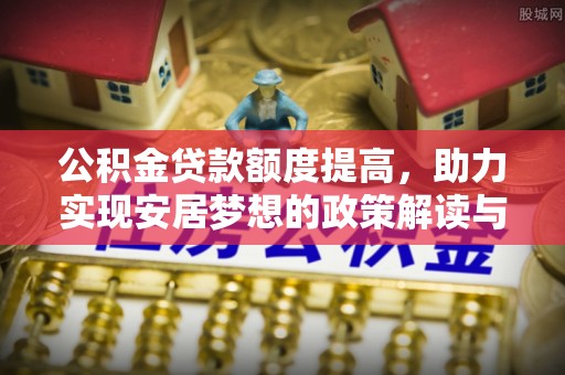 娄星公积金贷款额度提高，助力实现安居梦想的政策解读与未来展望
