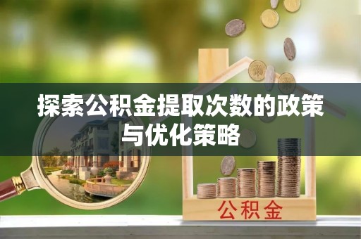 娄星探索公积金提取次数的政策与优化策略