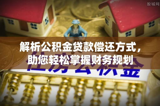 娄星解析公积金贷款偿还方式，助您轻松掌握财务规划