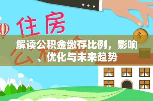 娄星解读公积金缴存比例，影响、优化与未来趋势