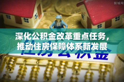 娄星深化公积金改革重点任务，推动住房保障体系新发展
