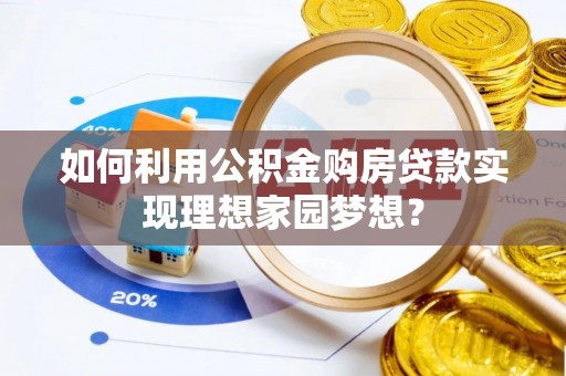 娄星如何利用公积金购房贷款实现理想家园梦想？