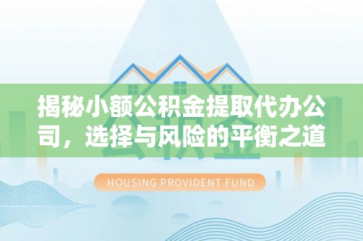 娄星揭秘小额公积金提取代办公司，选择与风险的平衡之道