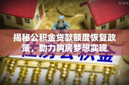 娄星揭秘公积金贷款额度恢复政策，助力购房梦想实现