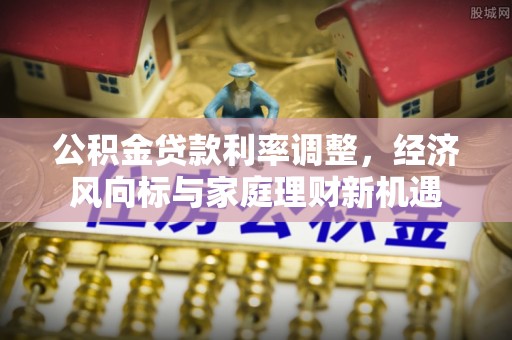 娄星公积金贷款利率调整，经济风向标与家庭理财新机遇