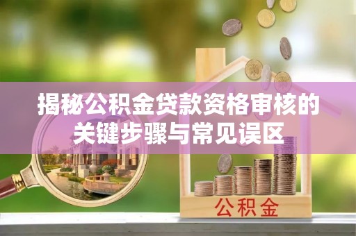 娄星揭秘公积金贷款资格审核的关键步骤与常见误区