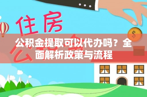 娄星公积金提取可以代办吗？全面解析政策与流程