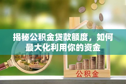 娄星揭秘公积金贷款额度，如何最大化利用你的资金