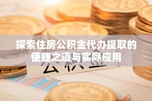 娄星探索住房公积金代办提取的便捷之道与实际应用