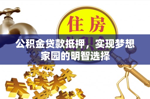 娄星公积金贷款抵押，实现梦想家园的明智选择
