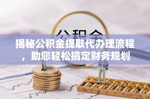 娄星揭秘公积金提取代办理流程，助您轻松搞定财务规划