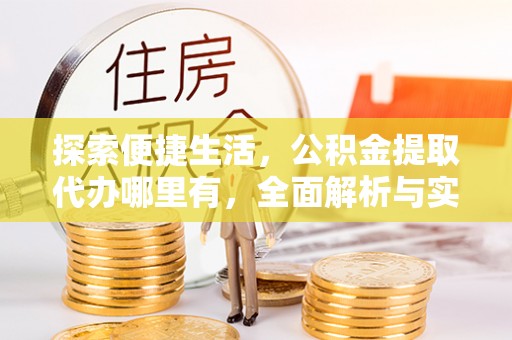 娄星探索便捷生活，公积金提取代办哪里有，全面解析与实用指南