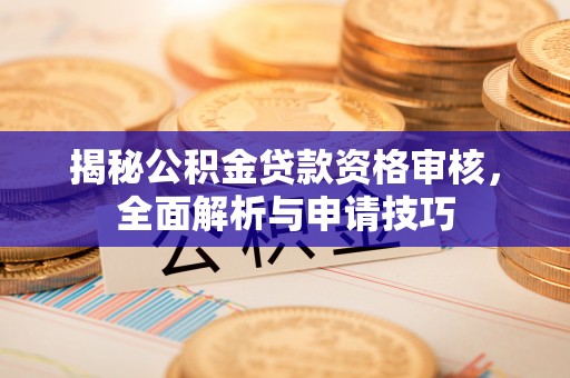 娄星揭秘公积金贷款资格审核，全面解析与申请技巧