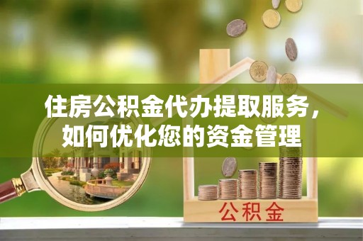 娄星住房公积金代办提取服务，如何优化您的资金管理
