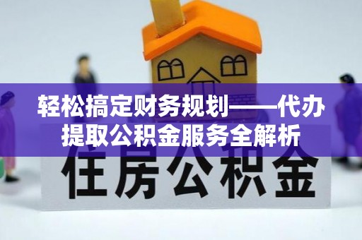 娄星轻松搞定财务规划——代办提取公积金服务全解析