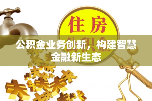 娄星公积金业务创新，构建智慧金融新生态