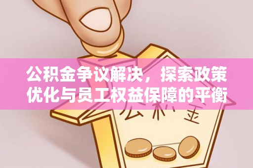 娄星公积金争议解决，探索政策优化与员工权益保障的平衡点